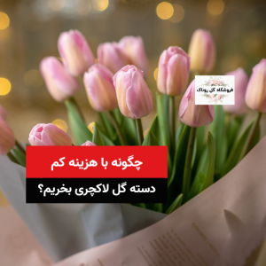 چگونه دسته گل لاکچری با قیمت مناسب بخریم؟